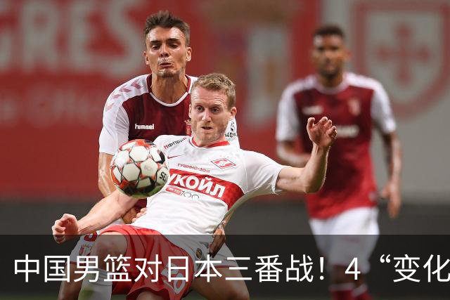 中国男篮对日本三番战！4“变化”传喜讯，郭士强率队将复仇